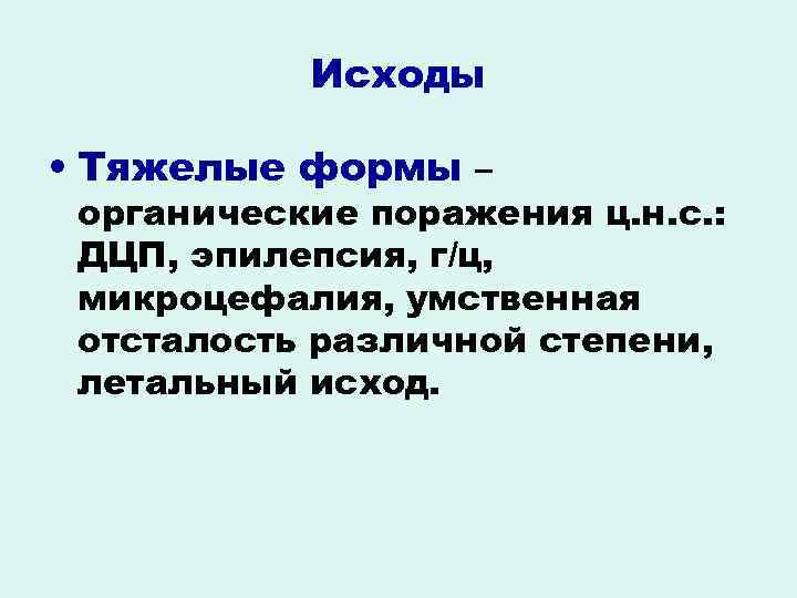 Исходы • Тяжелые формы – органические поражения ц. н. с. : ДЦП, эпилепсия, г/ц,