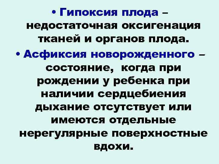  • Гипоксия плода – недостаточная оксигенация тканей и органов плода. • Асфиксия новорожденного