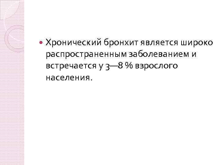  Хронический бронхит является широко распространенным заболеванием и встречается у 3— 8 % взрослого