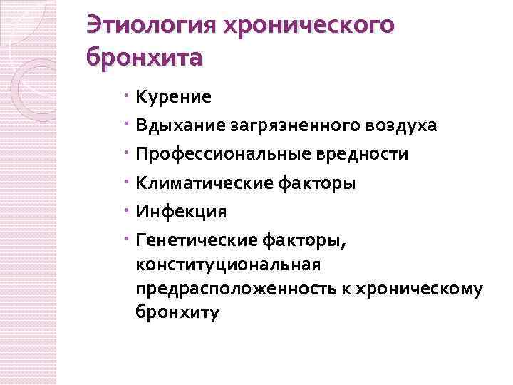 Этиология хронического бронхита Курение Вдыхание загрязненного воздуха Профессиональные вредности Климатические факторы Инфекция Генетические факторы,