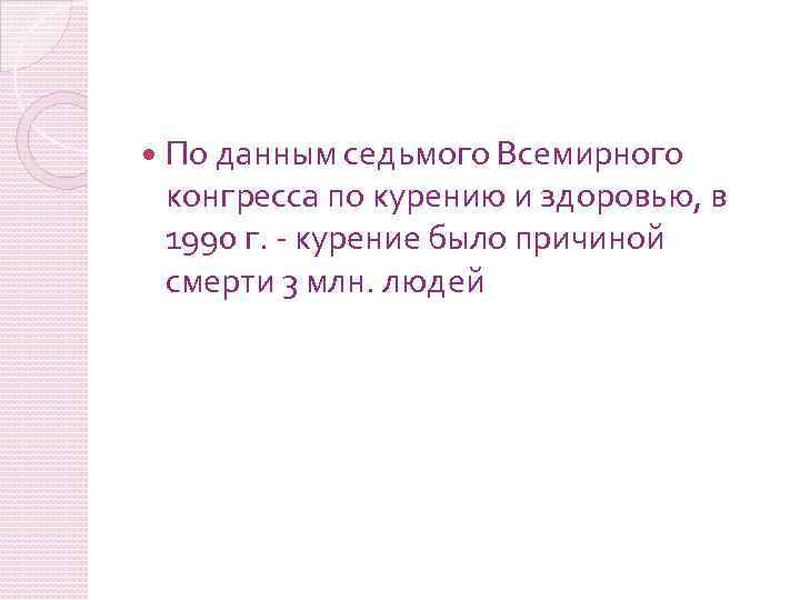  По данным седьмого Всемирного конгресса по курению и здоровью, в 1990 г. курение