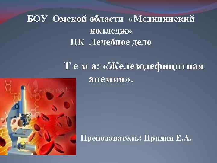  БОУ Омской области «Медицинский колледж» ЦК Лечебное дело Т е м а: «Железодефицитная