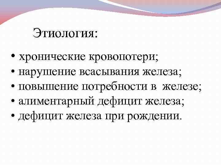 Этиология: • хронические кровопотери; • нарушение всасывания железа; • повышение потребности в железе; •