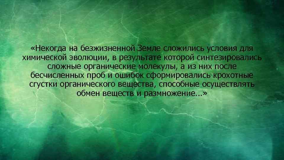  «Некогда на безжизненной Земле сложились условия для химической эволюции, в результате которой синтезировались