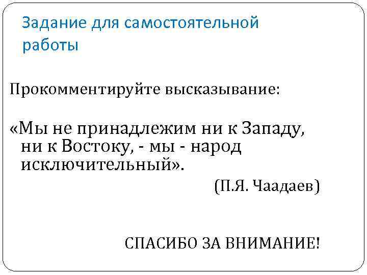 Задание для самостоятельной работы Прокомментируйте высказывание: «Мы не принадлежим ни к Западу, ни к