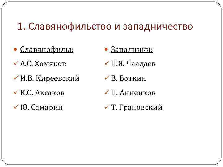 1. Славянофильство и западничество Славянофилы: Западники: ü А. С. Хомяков ü П. Я. Чаадаев