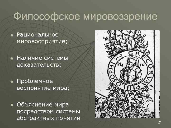 Философское мировоззрение Рациональное мировосприятие; Наличие системы доказательств; Проблемное восприятие мира; Объяснение мира посредством системы