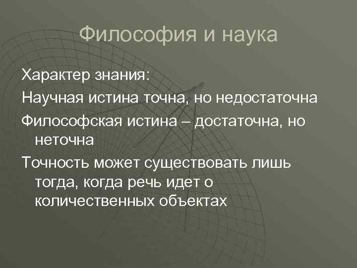 Философия и наука Характер знания: Научная истина точна, но недостаточна Философская истина – достаточна,