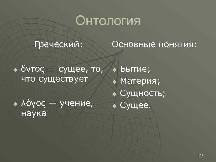 Онтология Греческий: ὄντος — сущее, то, что существует Основные понятия: λόγος — учение, наука