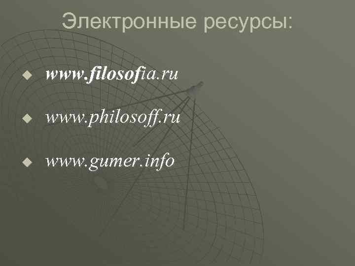 Электронные ресурсы: www. filosofia. ru www. philosoff. ru www. gumer. info 