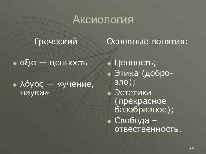 Аксиология Греческий αξια — ценность Основные понятия: λόγος — «учение, наука» Ценность; Этика (доброзло);