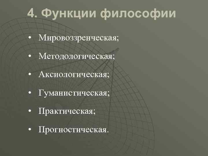 4. Функции философии • Мировоззренческая; • Методологическая; • Аксиологическая; • Гуманистическая; • Практическая; •