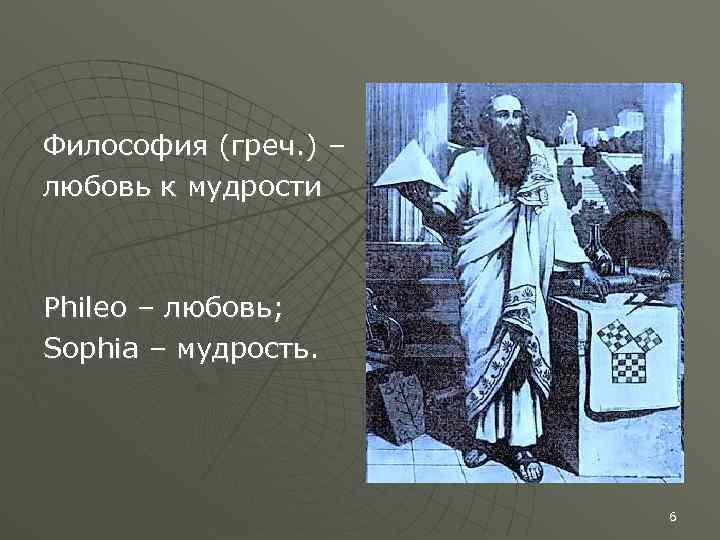 Философия (греч. ) – любовь к мудрости Phileo – любовь; Sophia – мудрость. 6