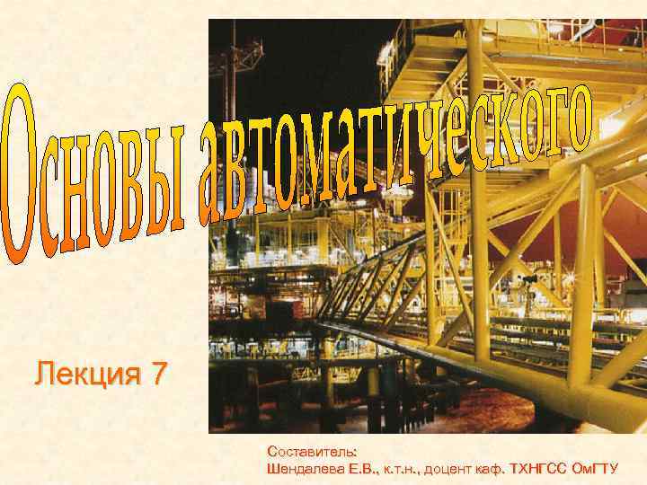 Лекция 7 Составитель: Шендалева Е. В. , к. т. н. , доцент каф. ТХНГСС