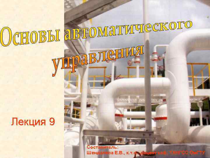 Лекция 9 Составитель: Шендалева Е. В. , к. т. н. , доцент каф. ТХНГСС