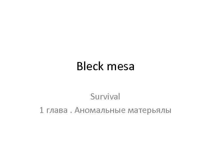 Bleck mesa Survival 1 глава. Аномальные матерьялы 