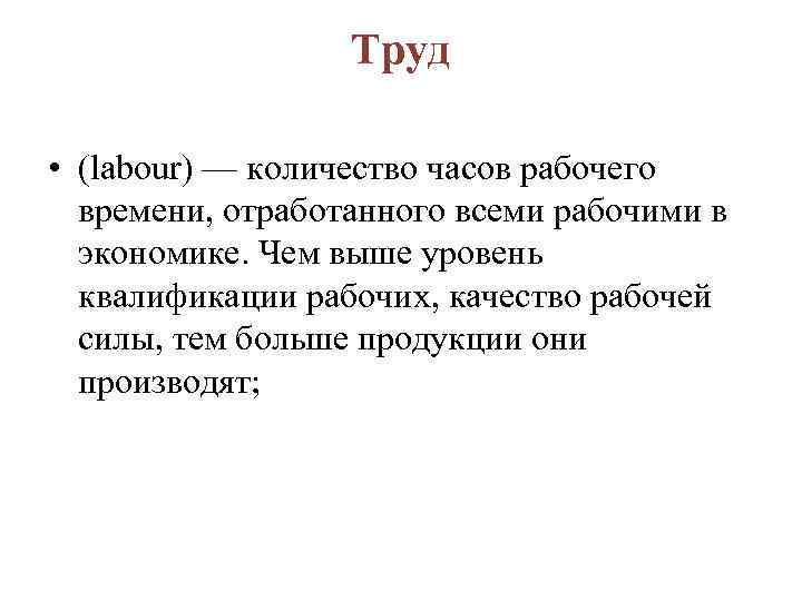 Труд • (labour) — количество часов рабочего времени, отработанного всеми рабочими в экономике. Чем