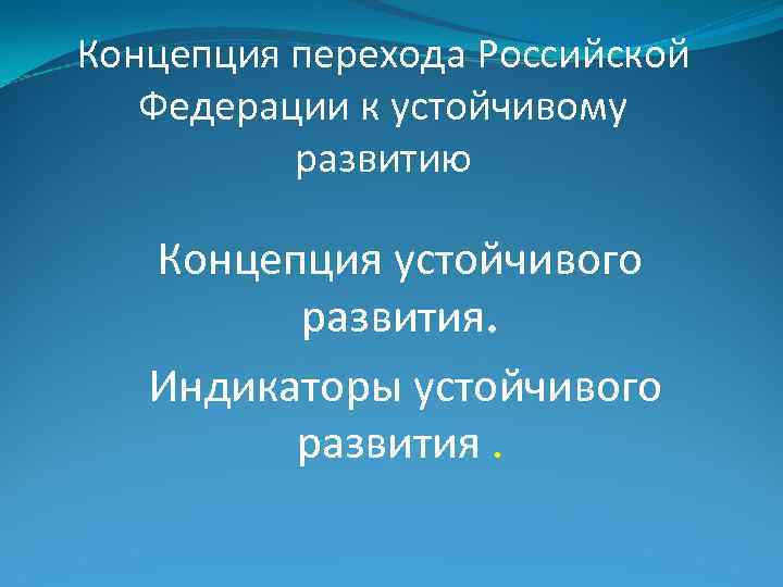 Концепция перехода Российской Федерации к устойчивому развитию Концепция устойчивого развития. Индикаторы устойчивого развития. 