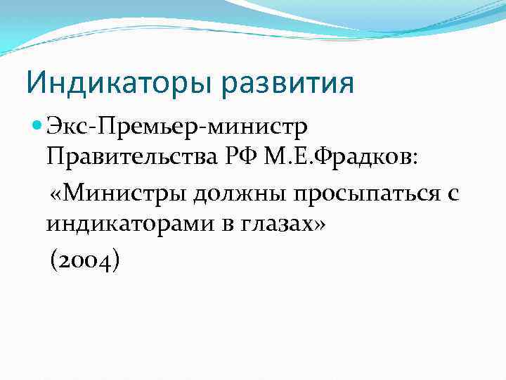 Индикаторы развития Экс-Премьер-министр Правительства РФ М. Е. Фрадков: «Министры должны просыпаться с индикаторами в