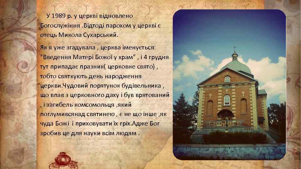 У 1989 р. у церкві відновлено Богослужіння. Відтоді парохом у церкві є отець Микола