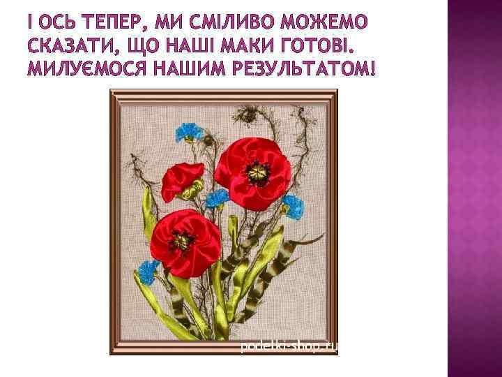 І ОСЬ ТЕПЕР, МИ СМІЛИВО МОЖЕМО СКАЗАТИ, ЩО НАШІ МАКИ ГОТОВІ. МИЛУЄМОСЯ НАШИМ РЕЗУЛЬТАТОМ!