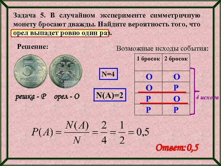 Задача 5. В случайном эксперименте симметричную монету бросают дважды. Найдите вероятность того, что орел