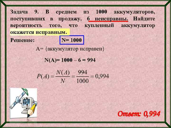 Задача 9. В среднем из 1000 аккумуляторов, поступивших в продажу, 6 неисправны. Найдите вероятность