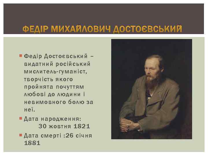 ФЕДІР МИХАЙЛОВИЧ ДОСТОЄВСЬКИЙ Федір Достоєвський – видатний російський мислитель-гуманіст, творчість якого пройнята почуттям любові