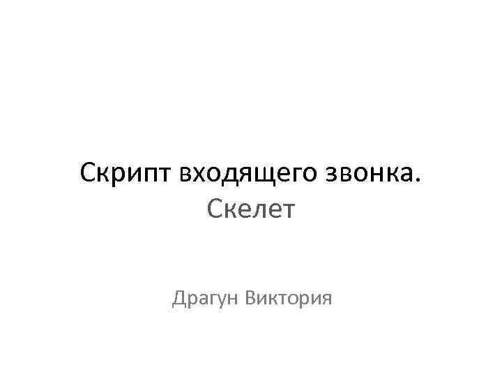 Скрипт входящего звонка. Скелет Драгун Виктория 