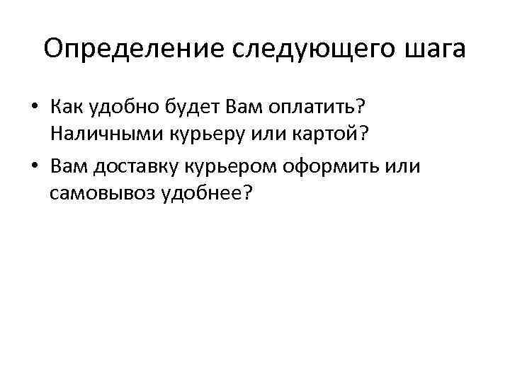 Определение следующего шага • Как удобно будет Вам оплатить? Наличными курьеру или картой? •