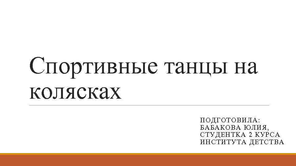 Спортивные танцы на колясках ПОДГОТОВИЛА: БАБАКОВА ЮЛИЯ, СТУДЕНТКА 2 КУРСА ИНСТИТУТА ДЕТСТВА 