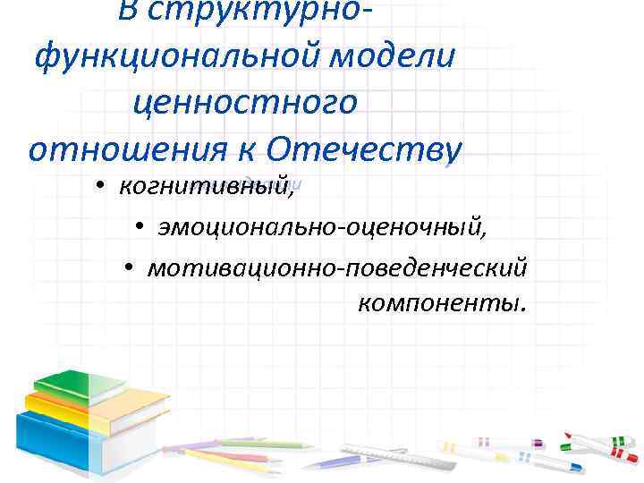 В структурнофункциональной модели ценностного отношения к Отечеству мы выделили • когнитивный, • эмоционально-оценочный, •