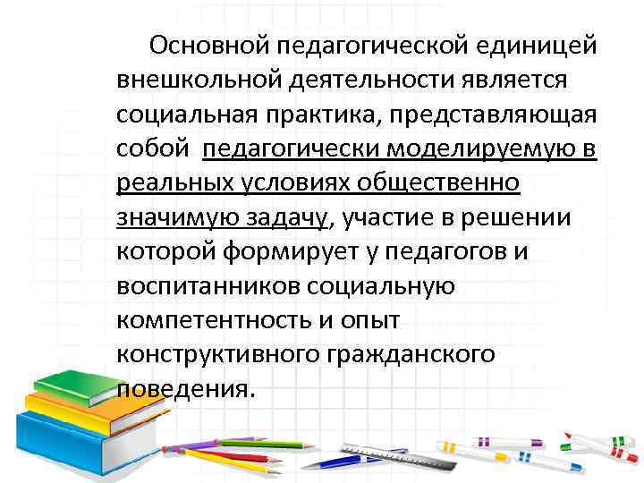 Основной педагогической единицей внешкольной деятельности является социальная практика, представляющая собой педагогически моделируемую в реальных