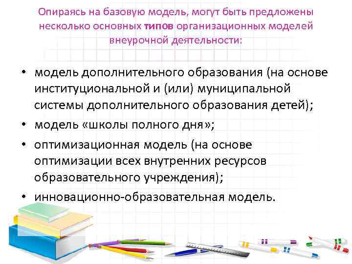 Опираясь на базовую модель, могут быть предложены несколько основных типов организационных моделей внеурочной деятельности: