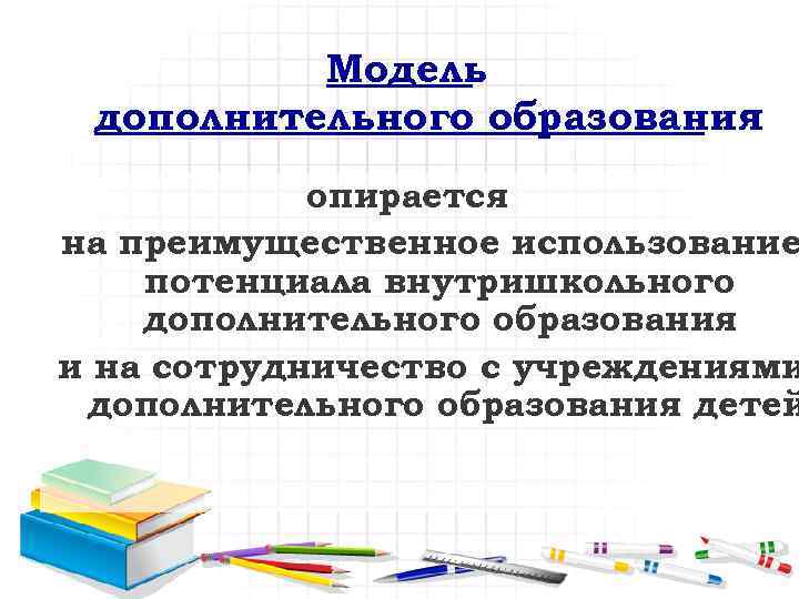 Модель дополнительного образования опирается на преимущественное использование потенциала внутришкольного дополнительного образования и на сотрудничество