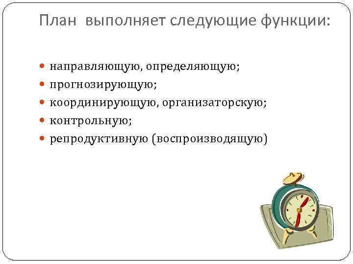 План выполняет следующие функции: направляющую, определяющую; прогнозирующую; координирующую, организаторскую; контрольную; репродуктивную (воспроизводящую) 