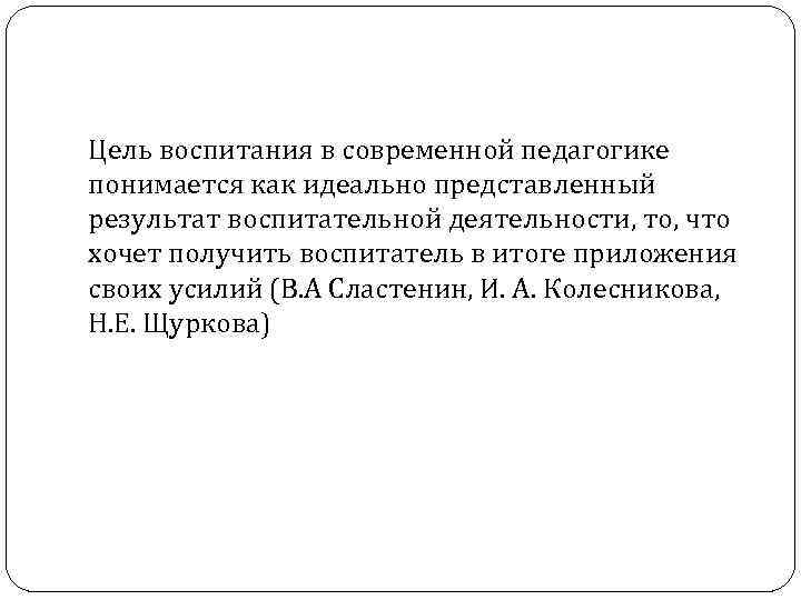 Цель воспитания в современной педагогике понимается как идеально представленный результат воспитательной деятельности, то, что