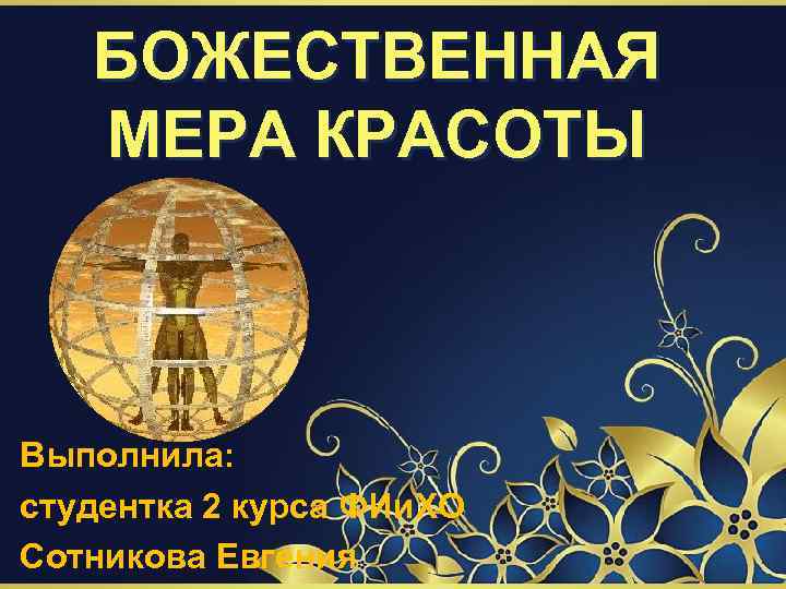 БОЖЕСТВЕННАЯ МЕРА КРАСОТЫ Выполнила: студентка 2 курса ФИи. ХО Сотникова Евгения 