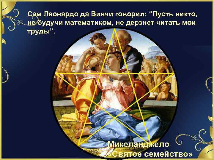 Сам Леонардо да Винчи говорил: “Пусть никто, не будучи математиком, не дерзнет читать мои