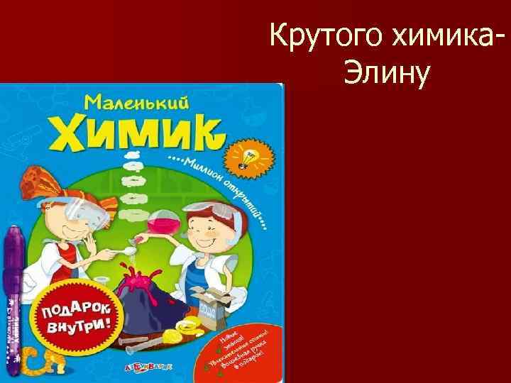 Крутого химика. Элину 