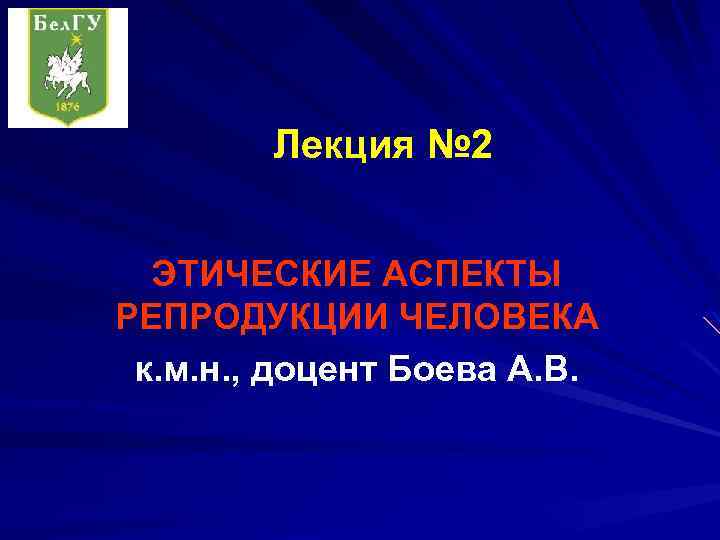 Лекция № 2 ЭТИЧЕСКИЕ АСПЕКТЫ РЕПРОДУКЦИИ ЧЕЛОВЕКА к. м. н. , доцент Боева А.