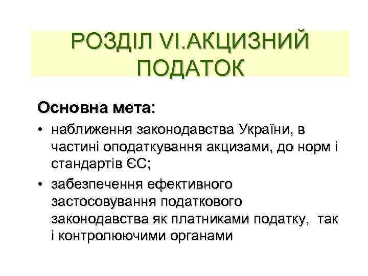 РОЗДІЛ VІ. АКЦИЗНИЙ ПОДАТОК Основна мета: • наближення законодавства України, в частині оподаткування акцизами,