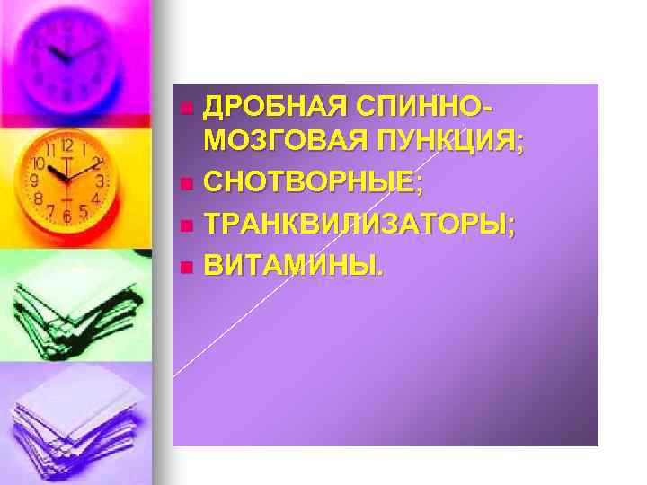 ДРОБНАЯ СПИННОМОЗГОВАЯ ПУНКЦИЯ; n СНОТВОРНЫЕ; n ТРАНКВИЛИЗАТОРЫ; n ВИТАМИНЫ. n 