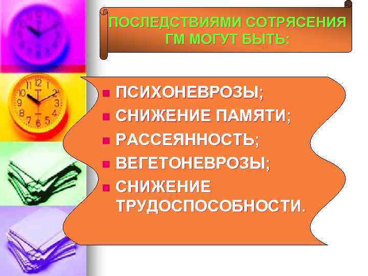 ПОСЛЕДСТВИЯМИ СОТРЯСЕНИЯ ГМ МОГУТ БЫТЬ: ПСИХОНЕВРОЗЫ; n СНИЖЕНИЕ ПАМЯТИ; n РАССЕЯННОСТЬ; n ВЕГЕТОНЕВРОЗЫ; n