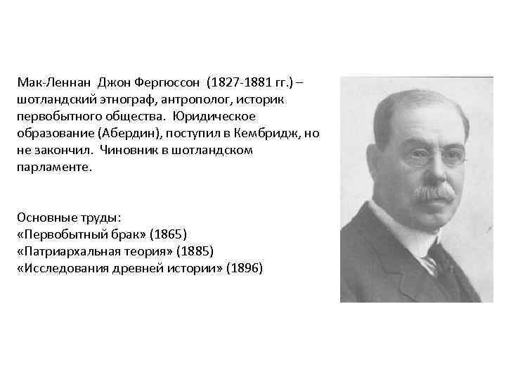 Мак-Леннан Джон Фергюссон (1827 -1881 гг. ) – шотландский этнограф, антрополог, историк первобытного общества.