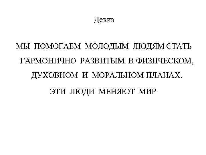  Девиз МЫ ПОМОГАЕМ МОЛОДЫМ ЛЮДЯМ СТАТЬ ГАРМОНИЧНО РАЗВИТЫМ В ФИЗИЧЕСКОМ, ДУХОВНОМ И МОРАЛЬНОМ