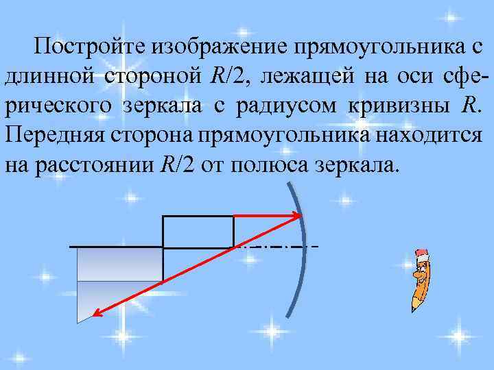 Постройте изображение прямоугольника с длинной стороной R/2, лежащей на оси сферического зеркала с радиусом