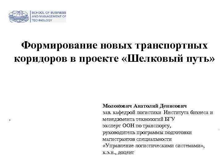Формирование новых транспортных коридоров в проекте «Шелковый путь» Молокович Анатолий Денисович зав. кафедрой логистики