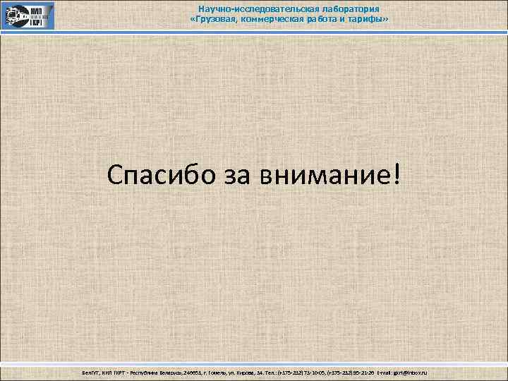 Научно-исследовательская лаборатория «Грузовая, коммерческая работа и тарифы» Спасибо за внимание! Бел. ГУТ, НИЛ ГКРТ