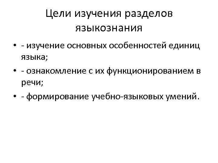 Цели изучения разделов языкознания • - изучение основных особенностей единиц языка; • - ознакомление
